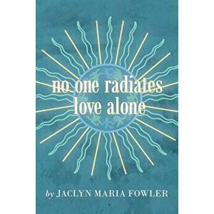 No One Radiates Love Alone, Paperback - Jaclyn Maria Fowler imagine