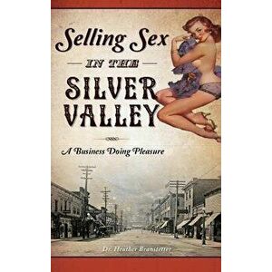 Selling Sex in the Silver Valley: A Business Doing Pleasure, Hardcover - Heather Branstetter imagine