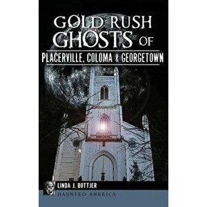 Gold Rush Ghosts of Placerville, Coloma & Georgetown, Hardcover - Linda J. Bottjer imagine