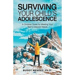 Surviving Your Child's Adolescence: A Christian Guide for Meeting Your Teen's Deepest Needs, Paperback - Buddy Mendez imagine