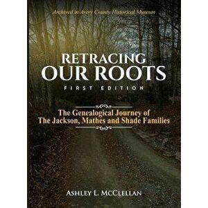 Retracing Our Roots: The Genealogical Journey of the Jackson, Mathes & Shade Families, Hardcover - Ashley L. McClellan imagine