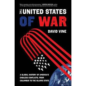 The United States of War, 48: A Global History of America's Endless Conflicts, from Columbus to the Islamic State - David Vine imagine