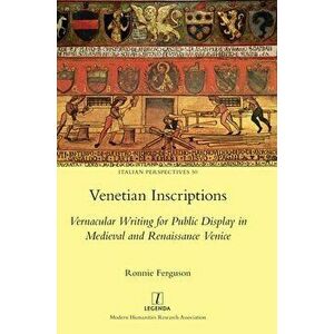 Venetian Inscriptions: Vernacular Writing for Public Display in Medieval and Renaissance Venice, Hardcover - Ronnie Ferguson imagine