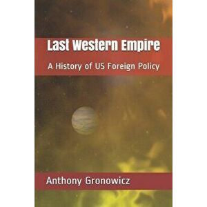 Last Western Empire: A History of US Foreign Policy, Paperback - Anthony B. Gronowicz imagine