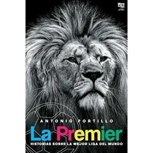 La Premier: Historias sobre la mejor liga del mundo, Paperback - Antonio Portillo imagine