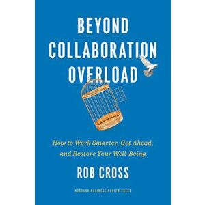 Beyond Collaboration Overload: How to Work Smarter, Get Ahead, and Restore Your Well-Being, Hardcover - Rob Cross imagine