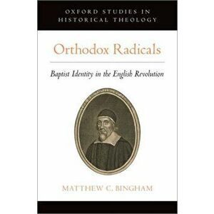 Orthodox Radicals: Baptist Identity in the English Revolution, Hardcover - Matthew C. Bingham imagine