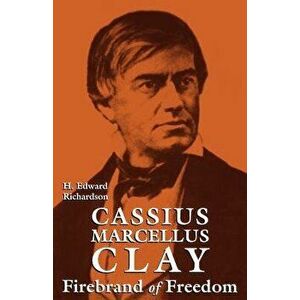 Cassius Marcellus Clay: Firebrand of Freedom, Paperback - H. Edward Richardson imagine