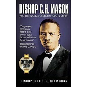 Bishop C. H. Mason and the Roots of the Church of God in Christ, Hardcover - Ithiel C. Clemmons imagine