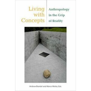 Living with Concepts: Anthropology in the Grip of Reality, Paperback - Andrew Brandel imagine