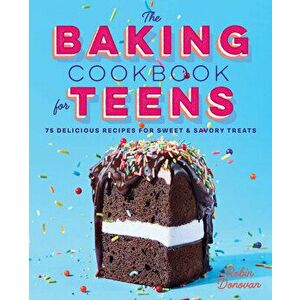 The Baking Cookbook for Teens: 75 Delicious Recipes for Sweet and Savory Treats, Hardcover - Robin Donovan imagine
