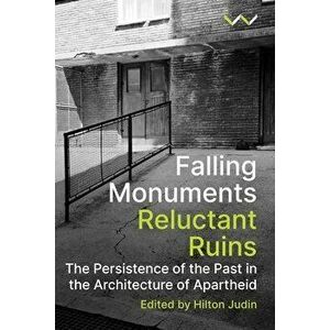 Falling Monuments, Reluctant Ruins: The Persistence of the Past in the Architecture of Apartheid, Paperback - Hilton Judin imagine