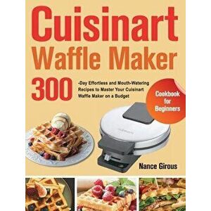 Cuisinart Waffle Maker Cookbook for Beginners: 300-Day Effortless and Mouth-Watering Recipes to Master Your Cuisinart Waffle Maker on a Budget - Nance imagine