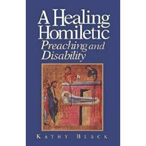 A Healing Homiletic: Preaching and Disability, Paperback - Kathleen Black imagine