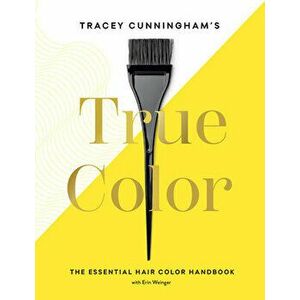 Tracey Cunningham's True Color: The Essential Hair Color Handbook, Hardcover - Tracey Cunningham imagine