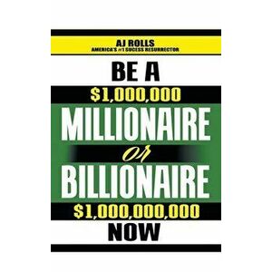 Be a Millionaire or Billionaire Now, Hardcover - Aj Rolls imagine