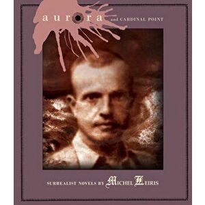 Aurora And Cardinal Point. Surrealist Novels by Michel Leiris, Paperback - Michel Leiris imagine