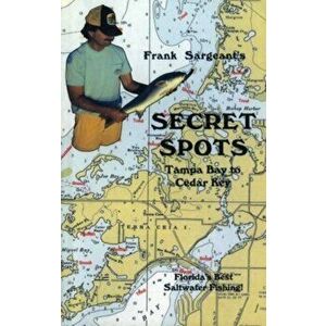 Secret Spots--Tampa Bay to Cedar Key: Tampa Bay to Cedar Key: Florida's Best Saltwater Fishing Book 1, Paperback - Frank Sargeant imagine