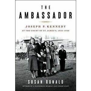 The Ambassador: Joseph P. Kennedy at the Court of St. James's 1938-1940, Hardcover - Susan Ronald imagine