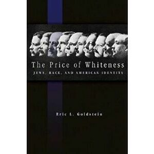 The Price of Whiteness: Jews, Race, and American Identity, Paperback - Eric L. Goldstein imagine