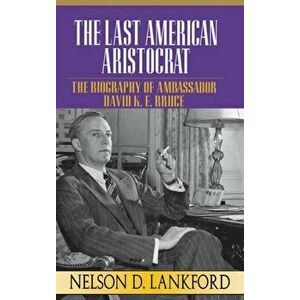 The Last American Aristocrat: The Biography of Ambassador David K.E. Bruce, 1898-1977, Hardcover - Nelson D. Lankford imagine