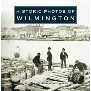 Historic Photos of Wilmington, Hardcover - Wade G. Dudley imagine