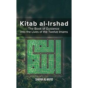 Kitab Al-Irshad: The Book of Guidance into the Lives of the Twelve Imams, Hardcover - Shaykh Al-Mufid imagine