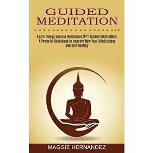 Guided Meditation: Learn Energy Healing Techniques With Guided Meditations (A Powerful Guidebook to Improve Now Your Mindfulness and Self - Maggie Her imagine