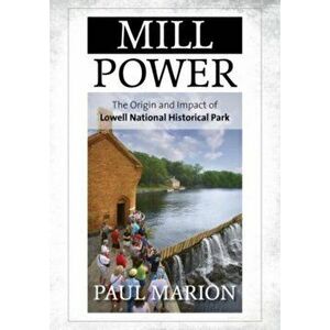 Mill Power. The Origin and Impact of Lowell National Historical Park, Hardback - Paul Marion imagine