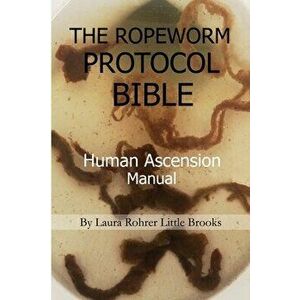 The Ropeworm Protocol Bible: Human Ascension Manual, Paperback - Laura Rohrer Little Brooks imagine