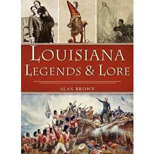 Louisiana Legends and Lore, Hardcover - Alan Brown imagine