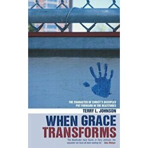 When Grace Transforms. The character of Christ's Disciples put forward in the Beatitudes, Paperback - Terry L. Johnson imagine