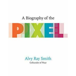 A Biography of the Pixel, Paperback - Alvy Ray Smith imagine