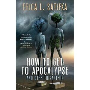 How to Get to Apocalypse and Other Disasters, Paperback - Erica Satifka imagine