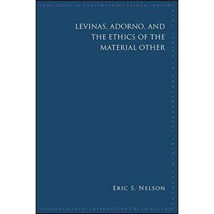 Levinas, Adorno, and the Ethics of the Material Other, Paperback - Eric S. Nelson imagine