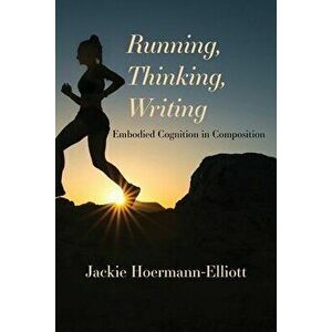 Running, Thinking, Writing: Embodied Cognition in Composition, Paperback - Jackie Hoermann-Elliott imagine