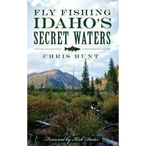 Fly Fishing Idaho's Secret Waters, Hardcover - Chris Hunt imagine