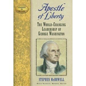 Apostle of Liberty: The World-Changing Leadership of George Washington, Hardcover - Stephen McDowell imagine