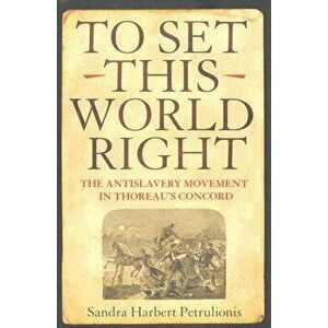 To Set This World Right: The Antislavery Movement in Thoreau's Concord, Hardcover - Sandra Harbert Petrulionis imagine