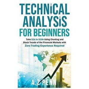 Technical Analysis for Beginners: Take $1k to $10k Using Charting and Stock Trends of the Financial Markets with Zero Trading Experience Required - A. imagine