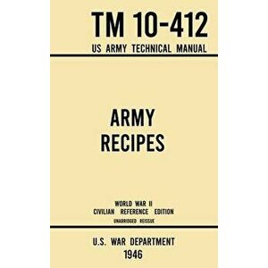 Army Recipes - TM 10-412 US Army Technical Manual (1946 World War II Civilian Reference Edition): The Unabridged Classic Wartime Cookbook for Large Gr imagine