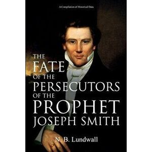 The Fate of the Persecutors of the Prophet Joseph Smith: A Compilation of Historical Data, Paperback - N. B. Lundwall imagine