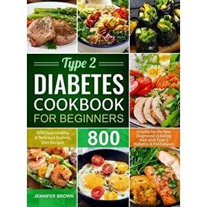 Type 2 Diabetes Cookbook for Beginners: 800 Days Healthy and Delicious Diabetic Diet Recipes A Guide for the New Diagnosed to Eating Well with Type 2 imagine