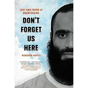 Don't Forget Us Here: Lost and Found at Guantanamo, Hardcover - Mansoor Adayfi imagine