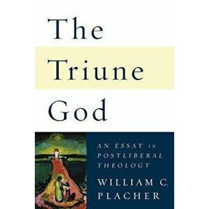 The Triune God: An Essay in Postliberal Theology, Paperback - William C. Placher imagine