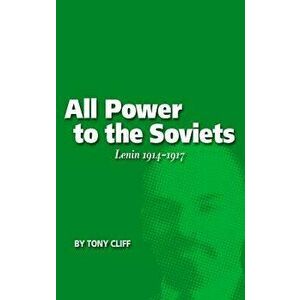 All Power to the Soviets: Lenin 1914-1917 (Vol. 2), Paperback - Tony Cliff imagine