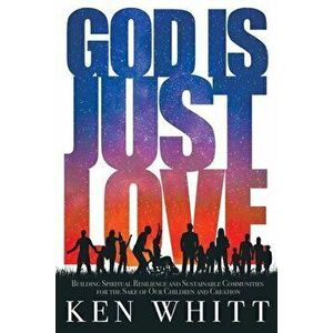 God Is Just Love: Building Spiritual Resilience and Sustainable Communities for the Sake of Our Children and Creation - Ken Whitt imagine