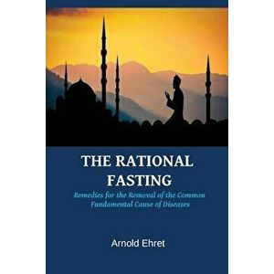 The Rational Fasting by Arnold Ehret: Remedies for the Removal of the Common Fundamental Cause of Diseases, Paperback - Arnold Ehret imagine