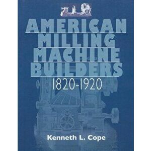 American Milling Machine Builders 1820-1920, Paperback - Kenneth L. Cope imagine