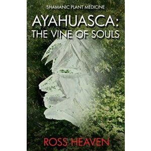 Shamanic Plant Medicine - Ayahuasca: The Vine of Souls, Paperback - Ross Heaven imagine